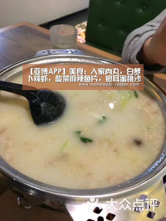 【亚博APP】美食：人家肉丸，白萝卜炖虾，酸菜麻辣鱼片，银耳