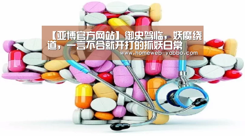 【亚博官方网站】御史驾临,妖魔绕道,一言不合就开打的抓妖日常(图2) 亚博APP