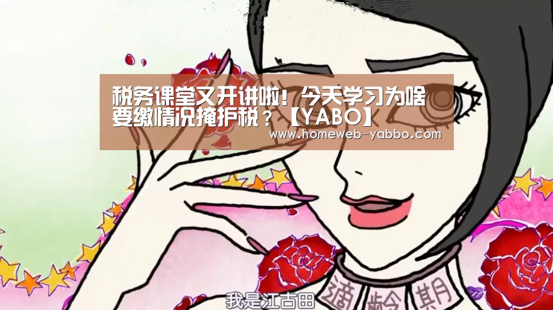 
税务课堂又开讲啦！今天学习为啥要缴情况掩护税？【YABO】