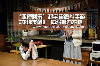 ‘亚博娱乐’超宇宙激斗手游《龙珠觉醒》 体验魅力龙珠世界